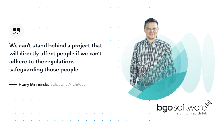 We can't stand behind a project that will directly affect people if we can't adhere to the regulations safeguarding those people.- Harry Birimirski, Solutions Architect